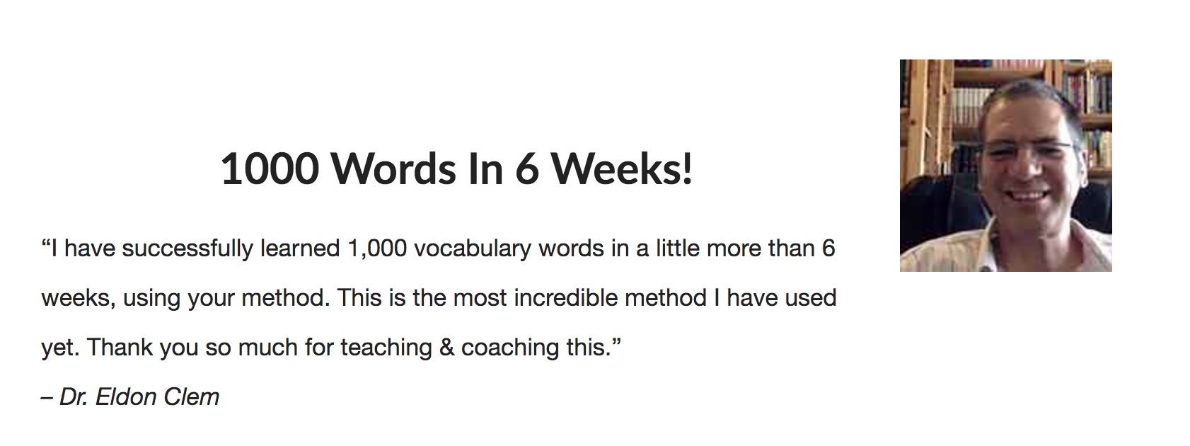 Eldon Clem博士的推荐：6周内1000字！“使用你的方法，我已经成功地学习了1,000个词汇单词。这是我尚未使用的最令人难以置信的方法。感谢您的教学和指导这一点。”